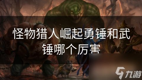 <a id='link_pop' class='keyword-tag' href='https://www.9game.cn/gwlrjq/'>怪物猎人崛起</a>勇锤和武锤哪个厉害