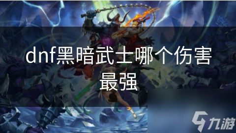 dnf黑暗武士哪个伤害最强