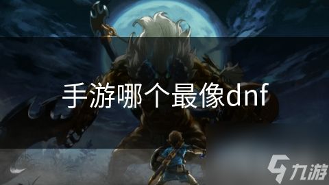 手游哪个最像dnf