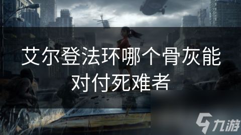 艾尔登法环哪个骨灰能对付死难者