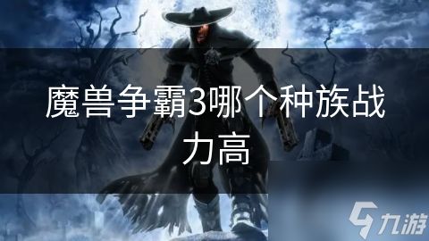 魔兽争霸3哪个种族战力高