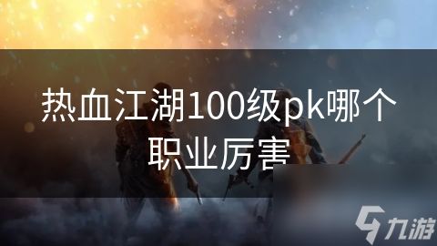 热血江湖100级pk哪个职业厉害