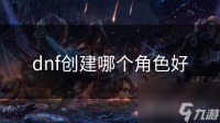dnf创建哪个角色好