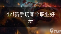 dnf新手玩哪个职业好玩