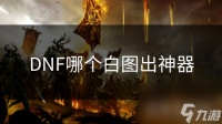 DNF哪个白图出神器