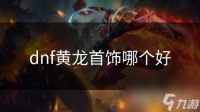 dnf黄龙首饰哪个好