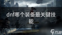 dnf哪个装备最关键技能
