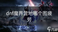 dnf魔界营地哪个图疲劳