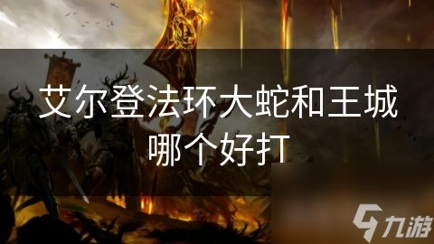 艾尔登法环大蛇和王城哪个好打