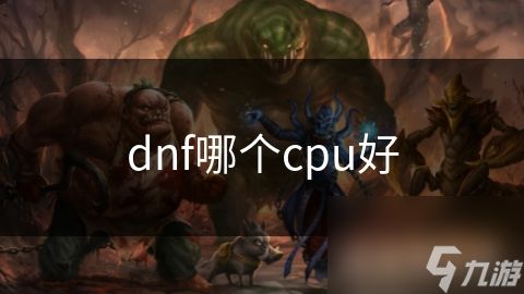 dnf哪个cpu好