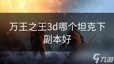 万王之王3d哪个坦克下副本好