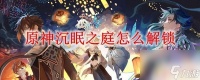 原神沉睡之庭在哪里 原神沉眠之庭解锁攻略