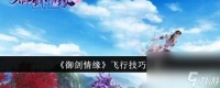 《御剑情缘》飞行技巧怎么掌握 飞行技巧玩法介绍