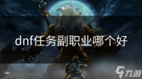 dnf任务副职业哪个好