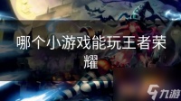 哪个小游戏能玩王者荣耀