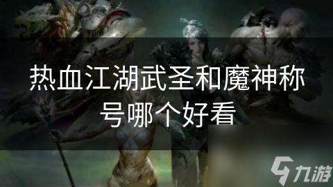 热血江湖武圣和魔神称号哪个好看