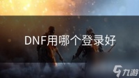 DNF用哪个登录好