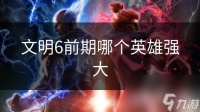 文明6前期哪个英雄强大