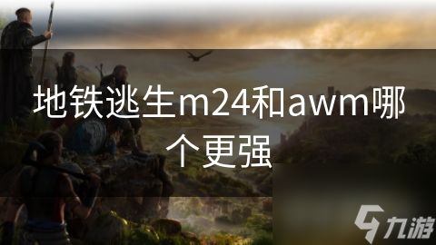 地铁逃生m24和awm哪个更强