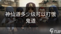 神仙道多少级可以打饿鬼道