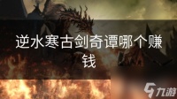 逆水寒古剑奇谭哪个赚钱