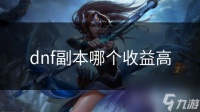 dnf副本哪个收益高