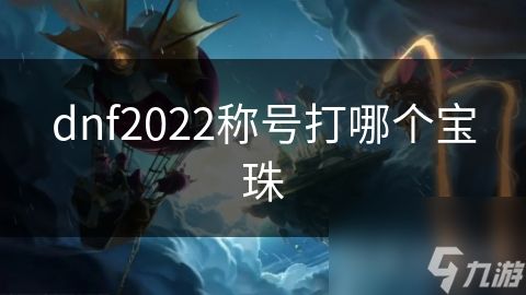 dnf2022称号打哪个宝珠