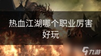 热血江湖哪个职业厉害好玩