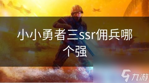 小小勇者三ssr佣兵哪个强