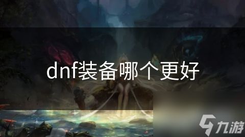 dnf装备哪个更好