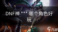 DNF神 *** 哪个角色好玩