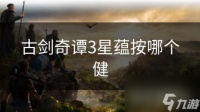 古剑奇谭3星蕴按哪个健