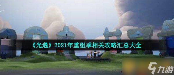 《光遇》2021年重组季相关攻略汇总大全