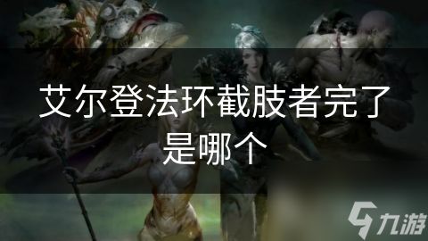 艾尔登法环截肢者完了是哪个