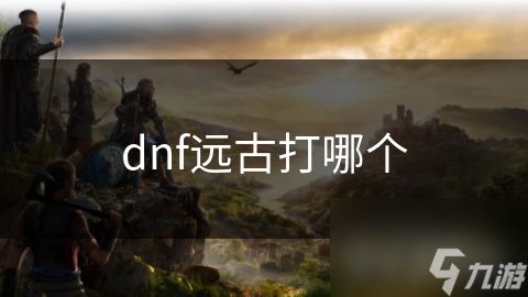 dnf远古打哪个