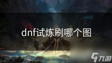 dnf试炼刷哪个图