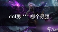 dnf男 *** 哪个最强