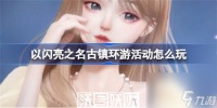 以闪亮之名古镇环游活动怎么玩-以闪亮之名古镇环游活动怎么玩玩法攻略介绍