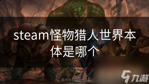 steam怪物猎人世界本体是哪个