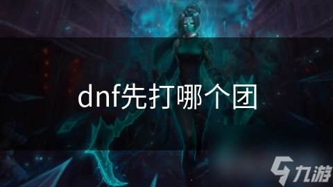 dnf先打哪个团