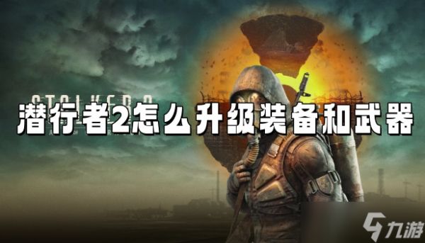 潜行者2怎么升级装备和武器