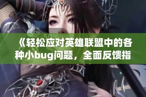 《轻松应对英雄联盟中的各种小bug问题，全面反馈指南》