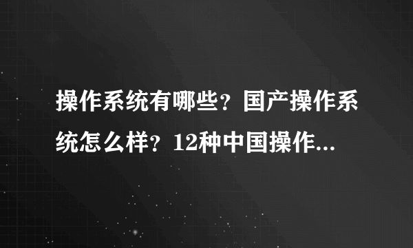 操作系统有哪些？国产操作系统怎么样？12种中国操作系统介绍