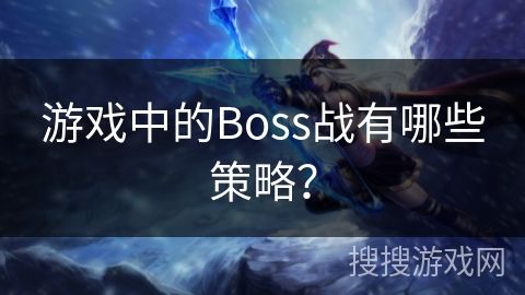 游戏中的Boss战有哪些策略？