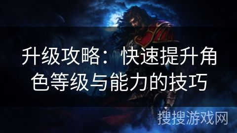 升级攻略：快速提升角色等级与能力的技巧