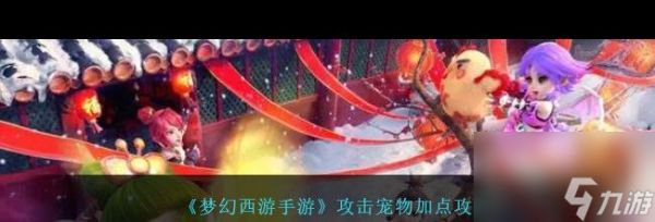 《<a id='link_pop' class='keyword-tag' href='https://www.9game.cn/menghuanxiyou/'>梦幻西游手游</a>》攻击宠物加点攻略？梦幻西游手游攻略介绍