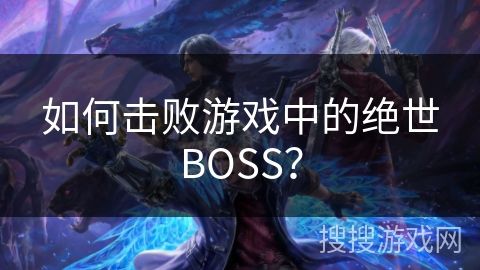 如何击败游戏中的绝世BOSS？