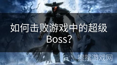 如何击败游戏中的超级Boss？