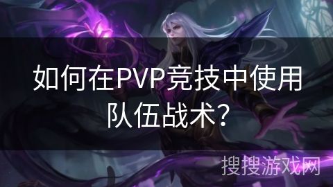 如何在PVP竞技中使用队伍战术？