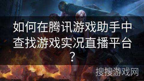 如何在腾讯游戏助手中查找游戏实况直播平台？